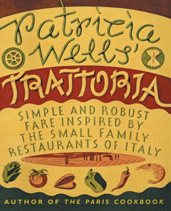 Patricia Wells' Trattoria - Simple & Robust Fare Inspired By The Small Family Restaurants Of Italy