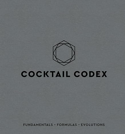 Cocktail Codex - Fundamentals, Formulas, Evolutions (A Cocktail Recipe Book)