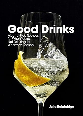 Good Drinks - Alcohol-Free Recipes For When You're Not Drinking For Whatever Reason